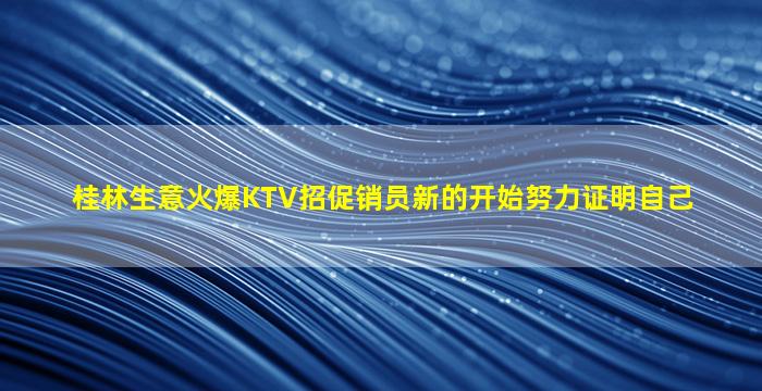 桂林生意火爆KTV招促销员新的开始努力证明自己