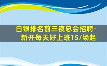 白银排名前三夜总会招聘-新开每天好上班15/场起